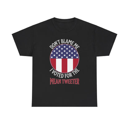 Don't Blame Me I Voted For The Mean Tweeter - Unisex Heavy Cotton Tee