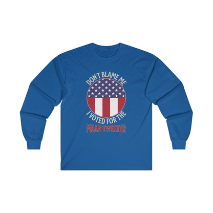 Don't Blame Me I Voted For The Mean Tweeter - Unisex Ultra Cotton Long Sleeve Tee