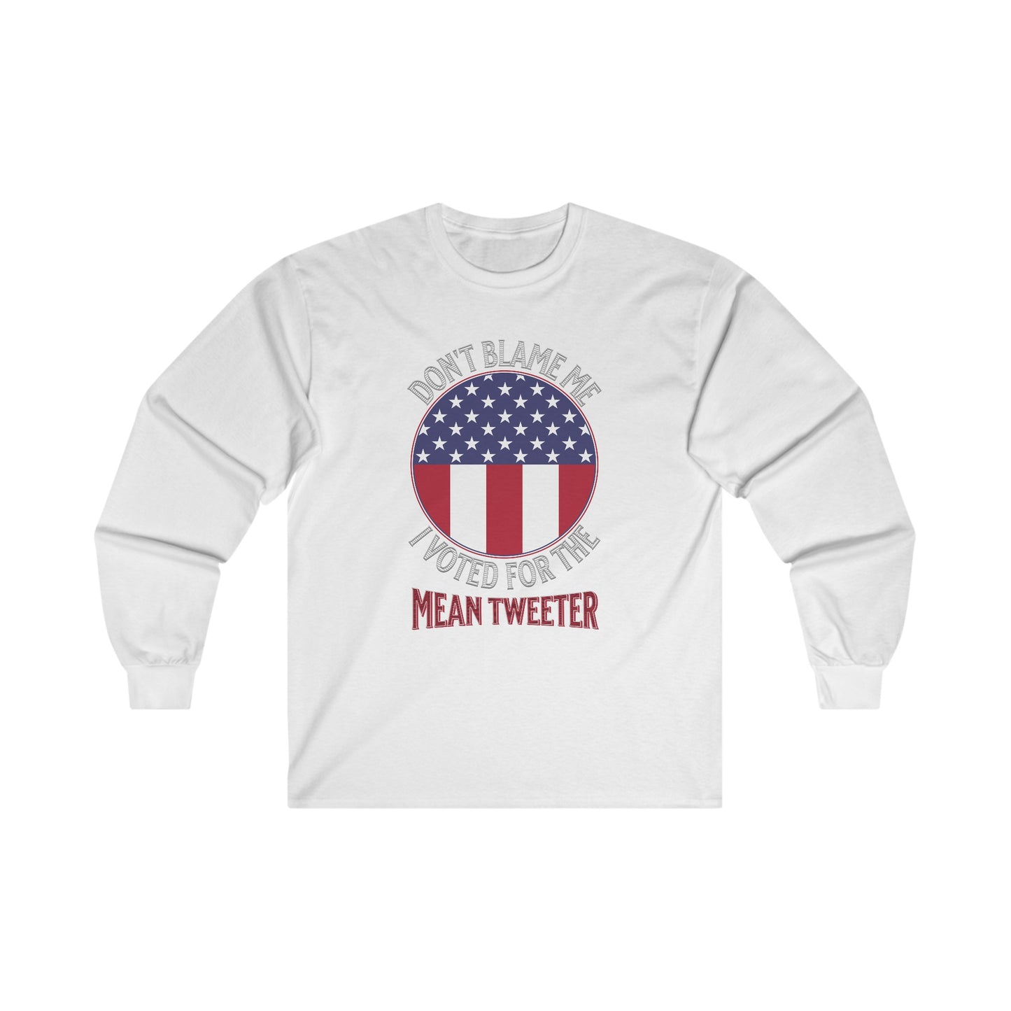 Don't Blame Me I Voted For The Mean Tweeter - Unisex Ultra Cotton Long Sleeve Tee