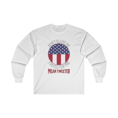 Don't Blame Me I Voted For The Mean Tweeter - Unisex Ultra Cotton Long Sleeve Tee