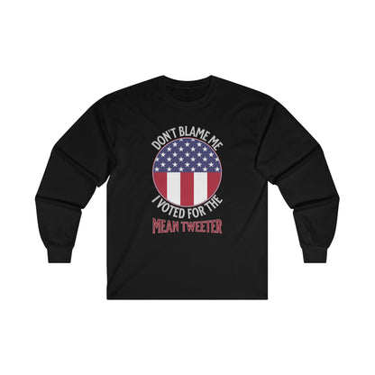 Don't Blame Me I Voted For The Mean Tweeter - Unisex Ultra Cotton Long Sleeve Tee